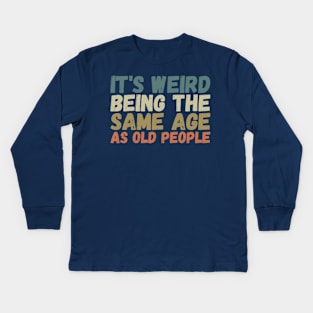 It's Weird Being The Same Age As Old People Kids Long Sleeve T-Shirt